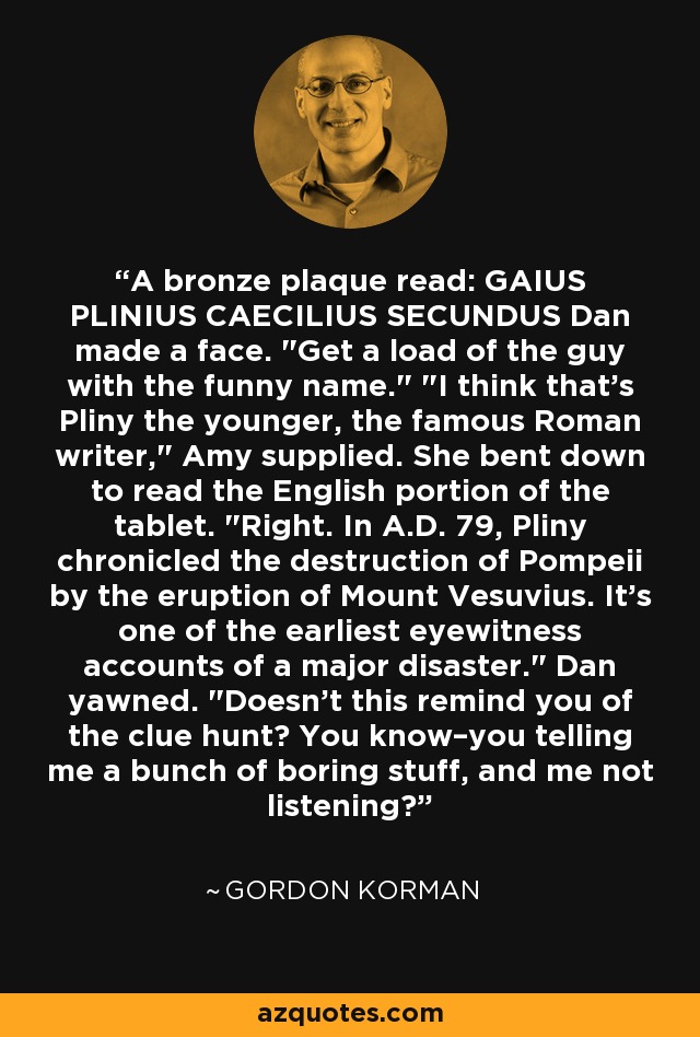 A bronze plaque read: GAIUS PLINIUS CAECILIUS SECUNDUS Dan made a face. 