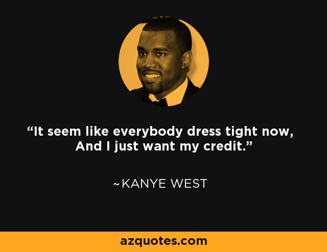 It seem like everybody dress tight now, And I just want my credit. - Kanye West