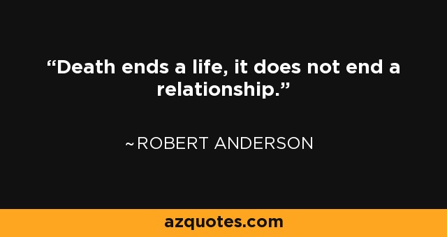 Death ends a life, it does not end a relationship. - Robert Anderson