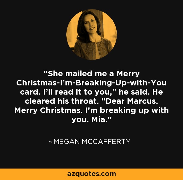 She mailed me a Merry Christmas-I'm-Breaking-Up-with-You card. I'll read it to you,