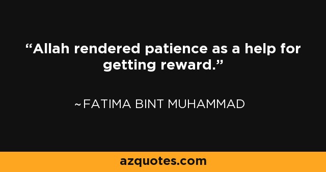 Allah rendered patience as a help for getting reward. - Fatima bint Muhammad