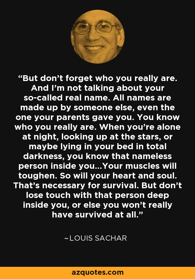 Louis Sachar quote: But don&#39;t forget who you really are. And I&#39;m not...