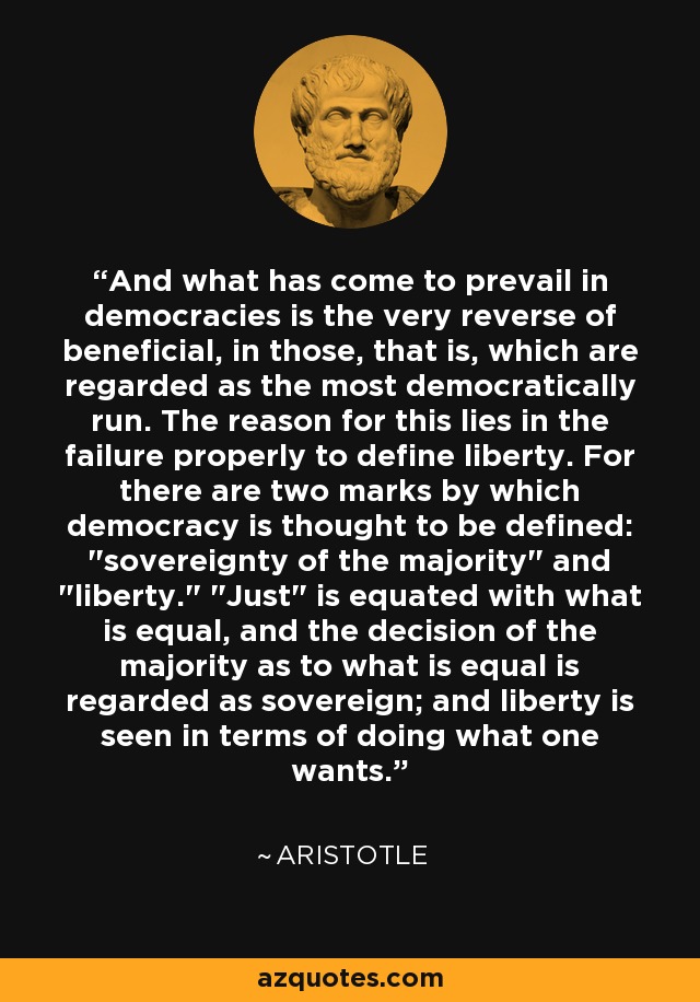 And what has come to prevail in democracies is the very reverse of beneficial, in those, that is, which are regarded as the most democratically run. The reason for this lies in the failure properly to define liberty. For there are two marks by which democracy is thought to be defined: 
