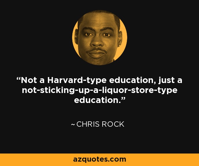 Not a Harvard-type education, just a not-sticking-up-a-liquor-store-type education. - Chris Rock
