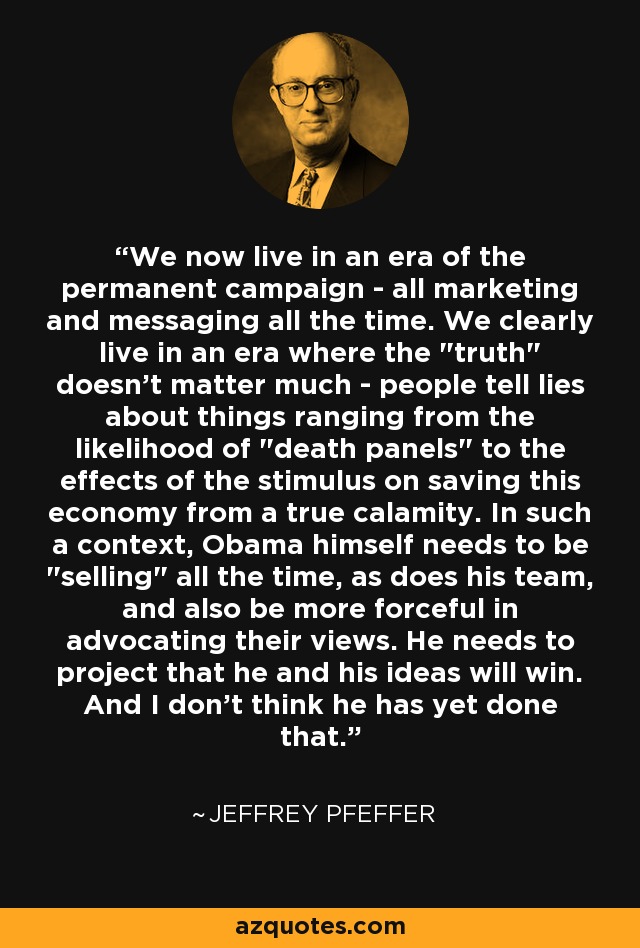 We now live in an era of the permanent campaign - all marketing and messaging all the time. We clearly live in an era where the 