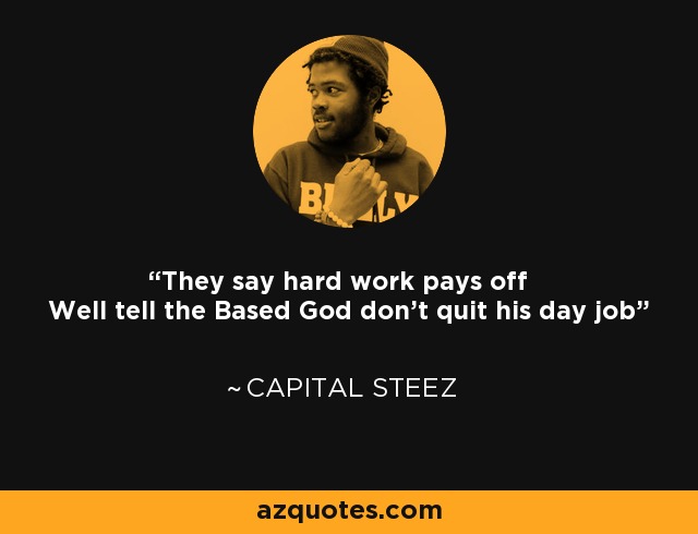 They say hard work pays off Well tell the Based God don't quit his day job - Capital STEEZ