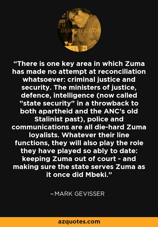 There is one key area in which Zuma has made no attempt at reconciliation whatsoever: criminal justice and security. The ministers of justice, defence, intelligence (now called 