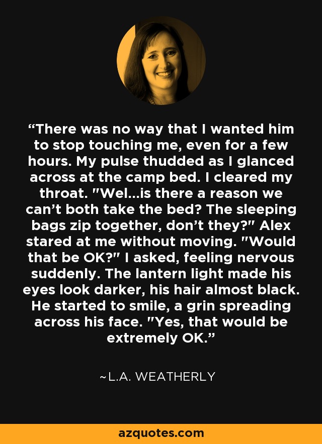 There was no way that I wanted him to stop touching me, even for a few hours. My pulse thudded as I glanced across at the camp bed. I cleared my throat. 