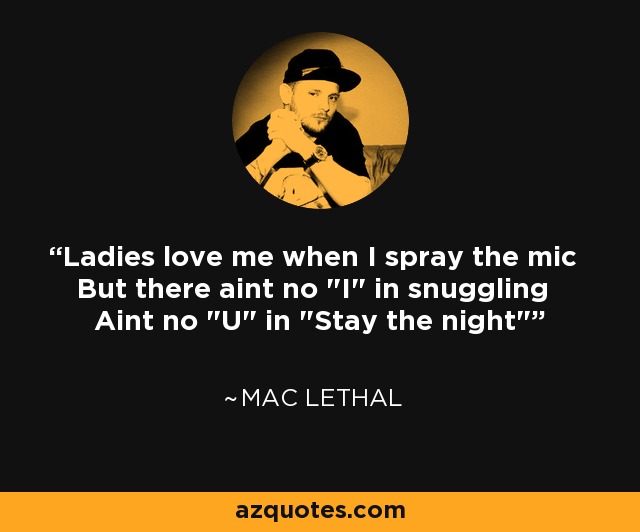 Ladies love me when I spray the mic But there aint no 