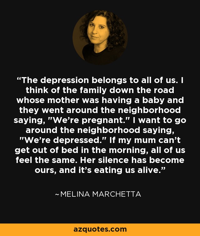 The depression belongs to all of us. I think of the family down the road whose mother was having a baby and they went around the neighborhood saying, 