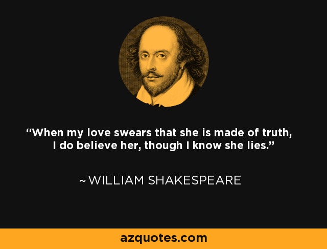 When my love swears that she is made of truth, I do believe her, though I know she lies. - William Shakespeare
