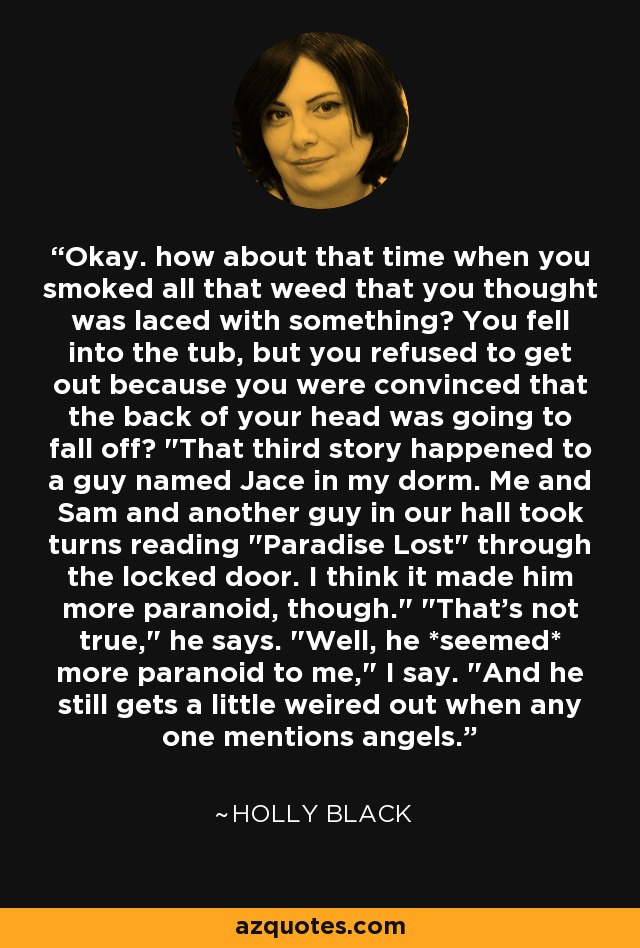 Okay. how about that time when you smoked all that weed that you thought was laced with something? You fell into the tub, but you refused to get out because you were convinced that the back of your head was going to fall off? 