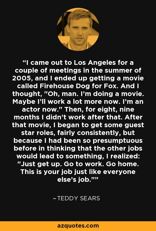 I came out to Los Angeles for a couple of meetings in the summer of 2005, and I ended up getting a movie called Firehouse Dog for Fox. And I thought, 