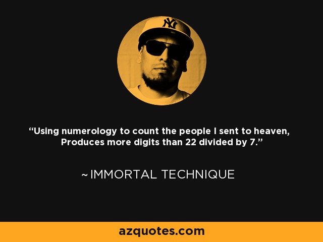 Using numerology to count the people I sent to heaven, Produces more digits than 22 divided by 7. - Immortal Technique