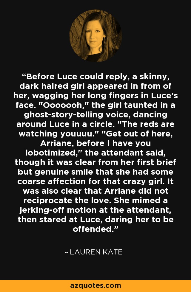 Before Luce could reply, a skinny, dark haired girl appeared in from of her, wagging her long fingers in Luce's face. 