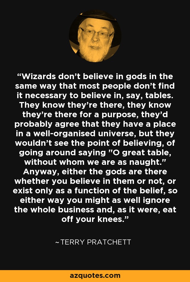 Wizards don't believe in gods in the same way that most people don't find it necessary to believe in, say, tables. They know they're there, they know they're there for a purpose, they'd probably agree that they have a place in a well-organised universe, but they wouldn't see the point of believing, of going around saying 