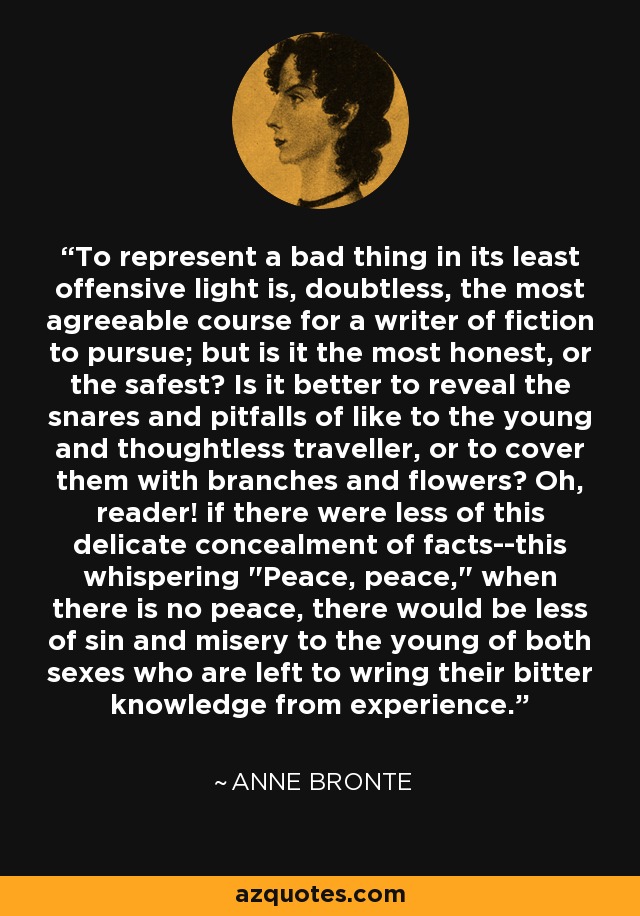 To represent a bad thing in its least offensive light is, doubtless, the most agreeable course for a writer of fiction to pursue; but is it the most honest, or the safest? Is it better to reveal the snares and pitfalls of like to the young and thoughtless traveller, or to cover them with branches and flowers? Oh, reader! if there were less of this delicate concealment of facts--this whispering 