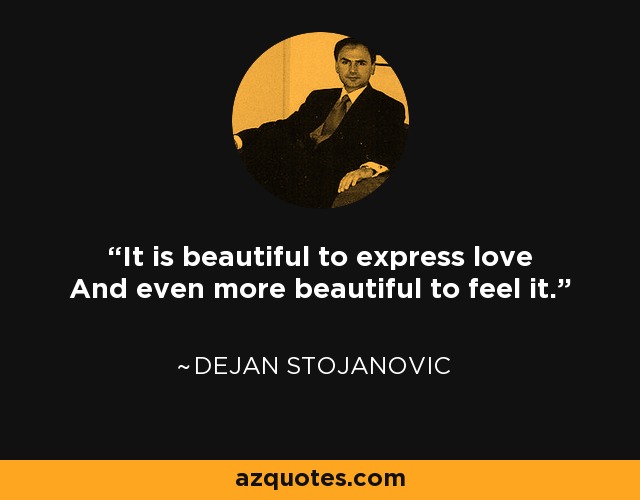 It is beautiful to express love And even more beautiful to feel it. - Dejan Stojanovic