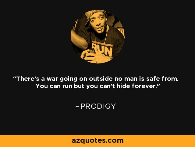 There's a war going on outside no man is safe from. You can run but you can't hide forever. - Prodigy