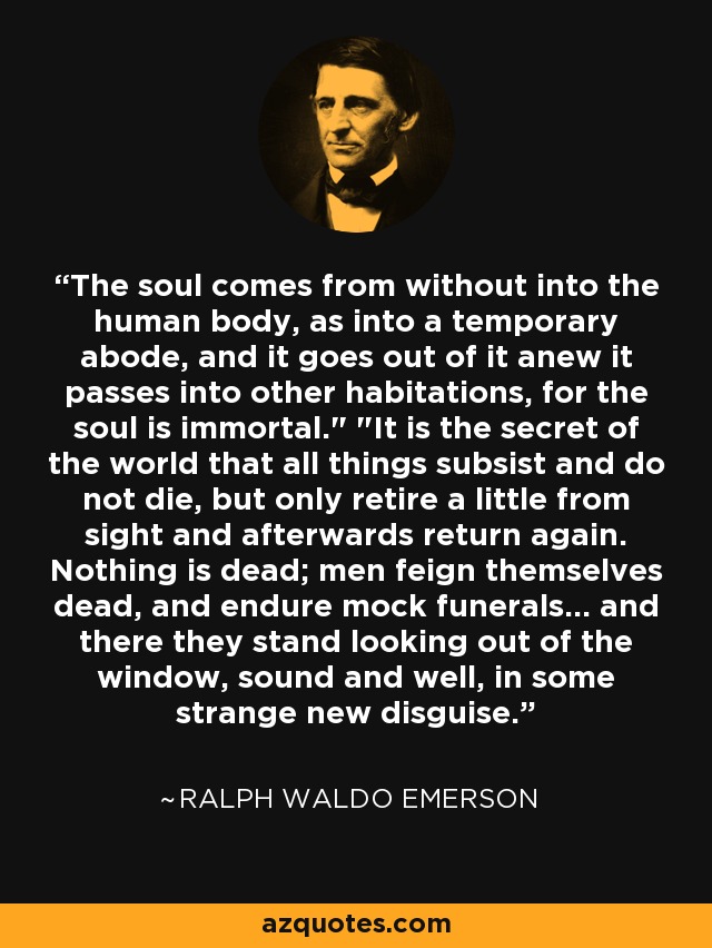 The soul comes from without into the human body, as into a temporary abode, and it goes out of it anew it passes into other habitations, for the soul is immortal.