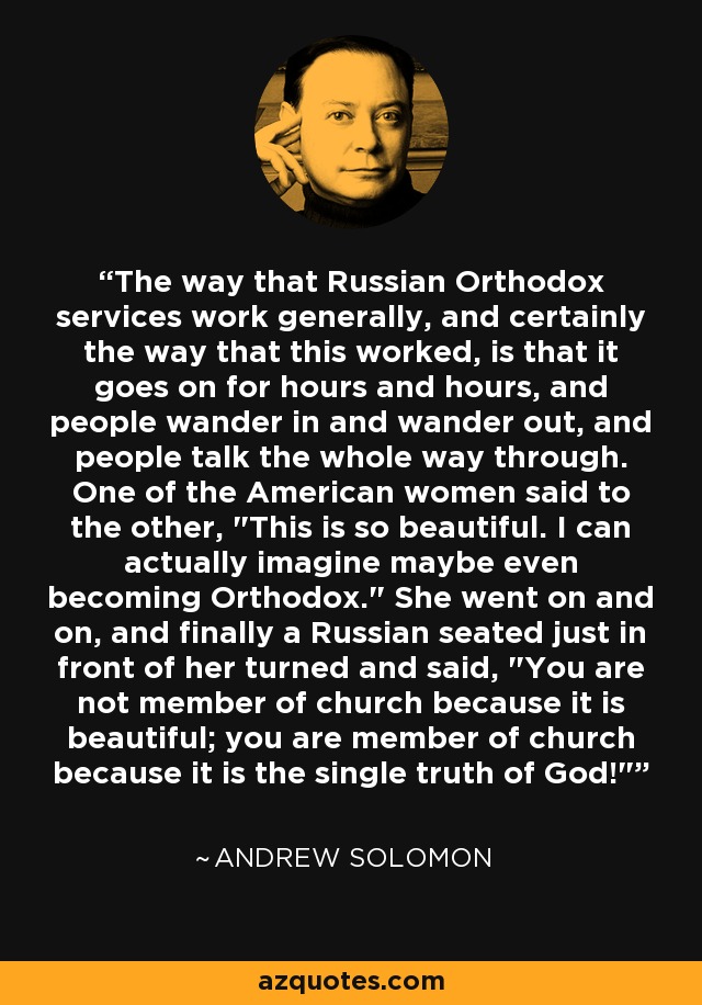 The way that Russian Orthodox services work generally, and certainly the way that this worked, is that it goes on for hours and hours, and people wander in and wander out, and people talk the whole way through. One of the American women said to the other, 