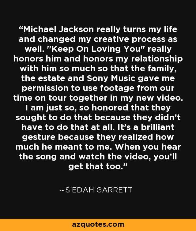 Michael Jackson really turns my life and changed my creative process as well. 