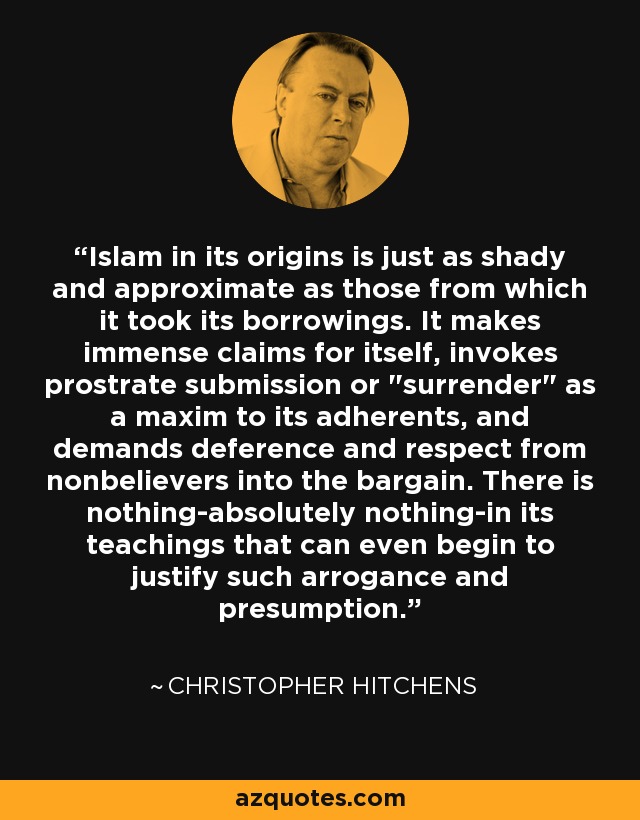 Islam in its origins is just as shady and approximate as those from which it took its borrowings. It makes immense claims for itself, invokes prostrate submission or 
