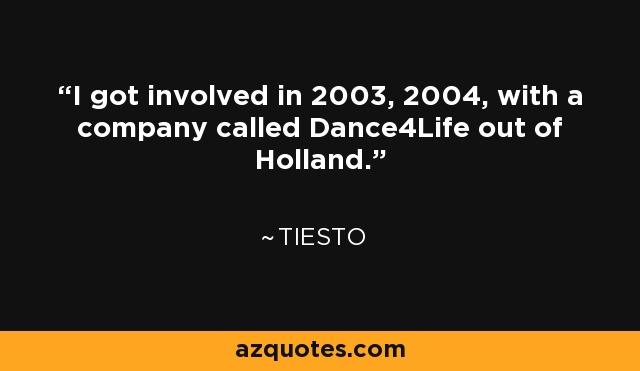 I got involved in 2003, 2004, with a company called Dance4Life out of Holland. - Tiesto