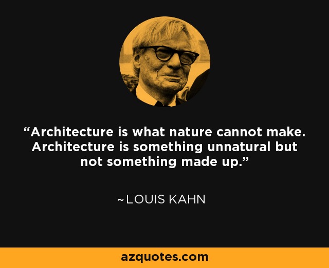 Architecture is what nature cannot make. Architecture is something unnatural but not something made up. - Louis Kahn