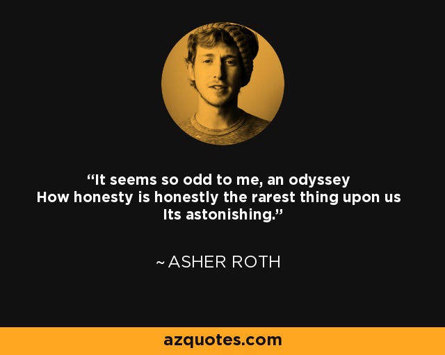 It seems so odd to me, an odyssey How honesty is honestly the rarest thing upon us Its astonishing. - Asher Roth