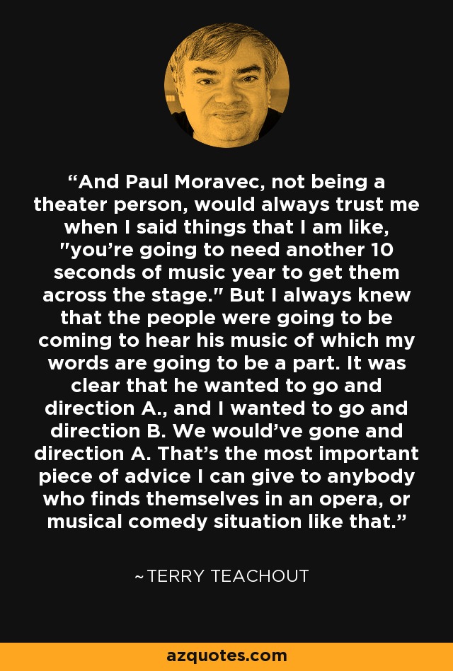 And Paul Moravec, not being a theater person, would always trust me when I said things that I am like, 