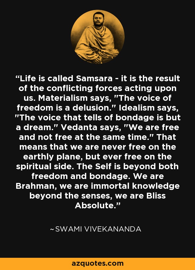 Life is called Samsara - it is the result of the conflicting forces acting upon us. Materialism says, 