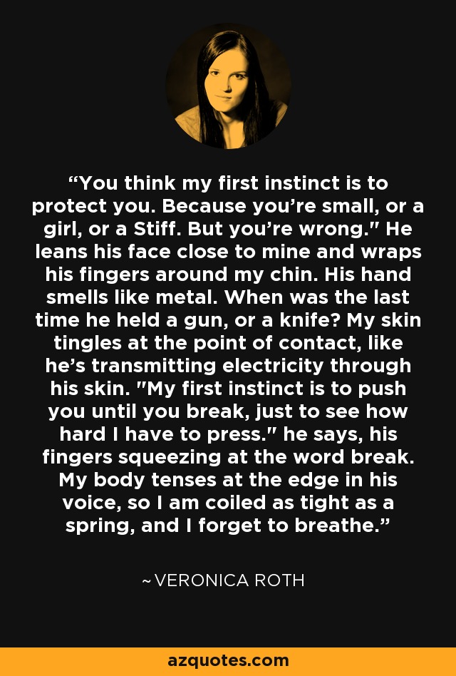 You think my first instinct is to protect you. Because you're small, or a girl, or a Stiff. But you're wrong.