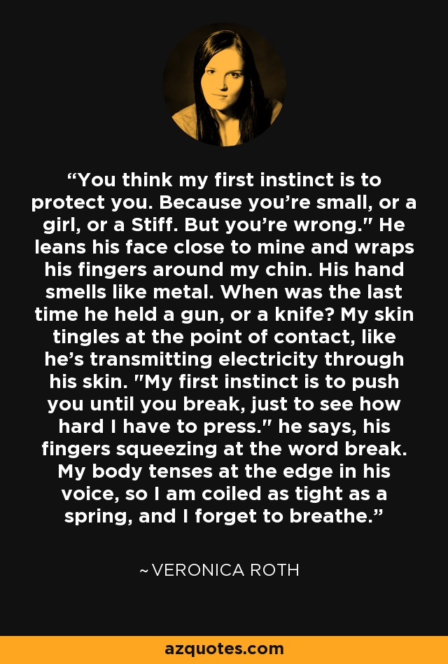 You think my first instinct is to protect you. Because you're small, or a girl, or a Stiff. But you're wrong.