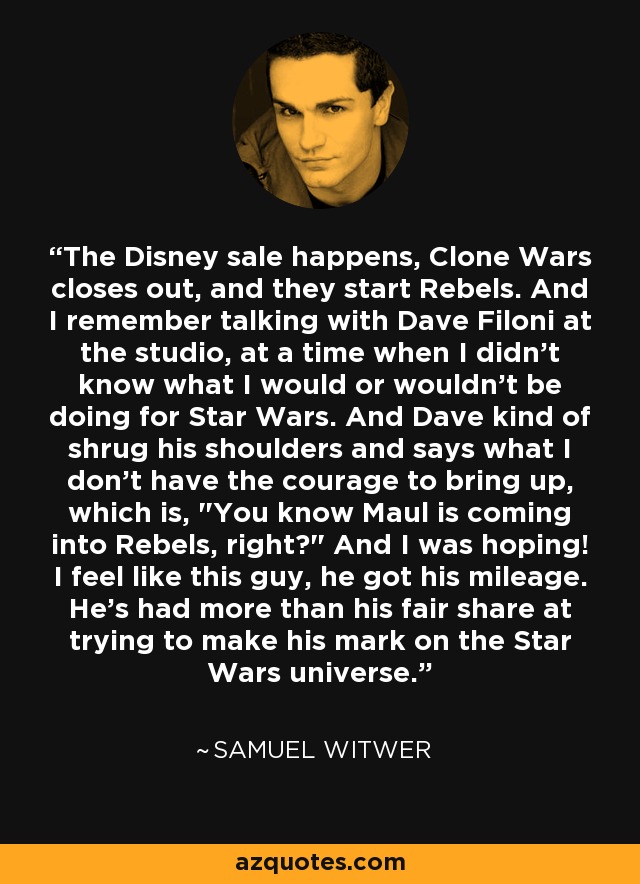 The Disney sale happens, Clone Wars closes out, and they start Rebels. And I remember talking with Dave Filoni at the studio, at a time when I didn't know what I would or wouldn't be doing for Star Wars. And Dave kind of shrug his shoulders and says what I don't have the courage to bring up, which is, 