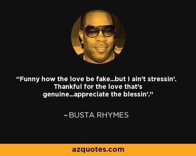 Funny how the love be fake...but I ain't stressin'. Thankful for the love that's genuine...appreciate the blessin'. - Busta Rhymes