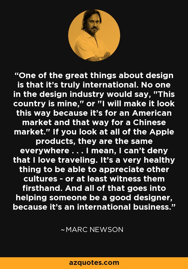 One of the great things about design is that it's truly international. No one in the design industry would say, 