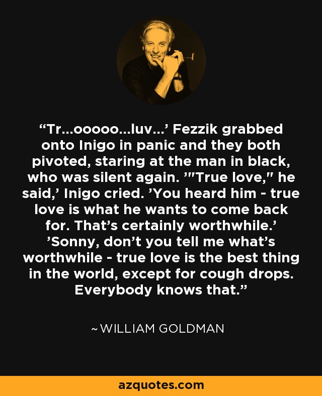 Tr...ooooo...luv...' Fezzik grabbed onto Inigo in panic and they both pivoted, staring at the man in black, who was silent again. '