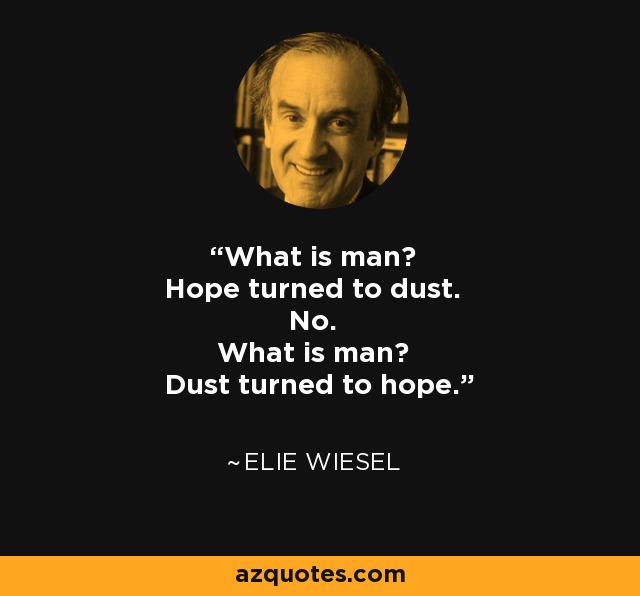 What is man? Hope turned to dust. No. What is man? Dust turned to hope. - Elie Wiesel