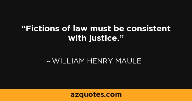 Fictions of law must be consistent with justice. - William Henry Maule