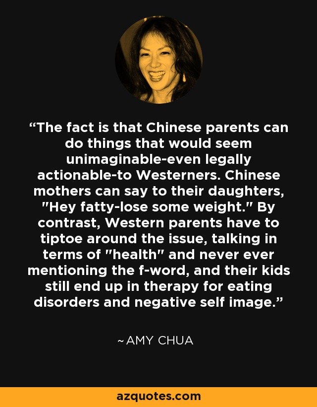 The fact is that Chinese parents can do things that would seem unimaginable-even legally actionable-to Westerners. Chinese mothers can say to their daughters, 