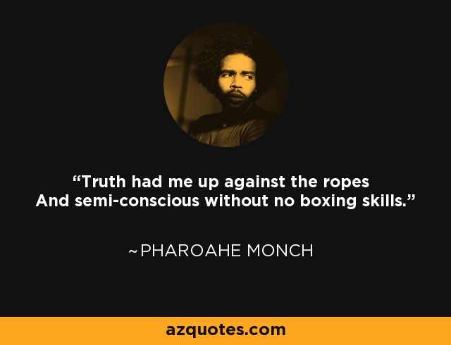 Truth had me up against the ropes And semi-conscious without no boxing skills. - Pharoahe Monch