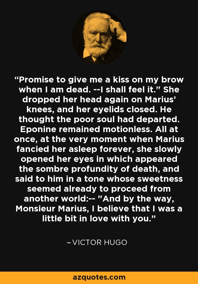 Promise to give me a kiss on my brow when I am dead. --I shall feel it.