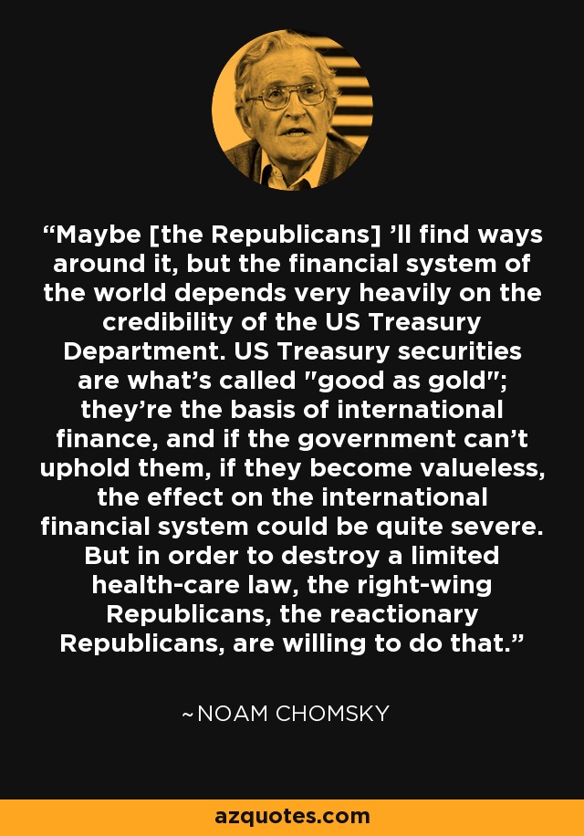 Maybe [the Republicans] 'll find ways around it, but the financial system of the world depends very heavily on the credibility of the US Treasury Department. US Treasury securities are what's called 