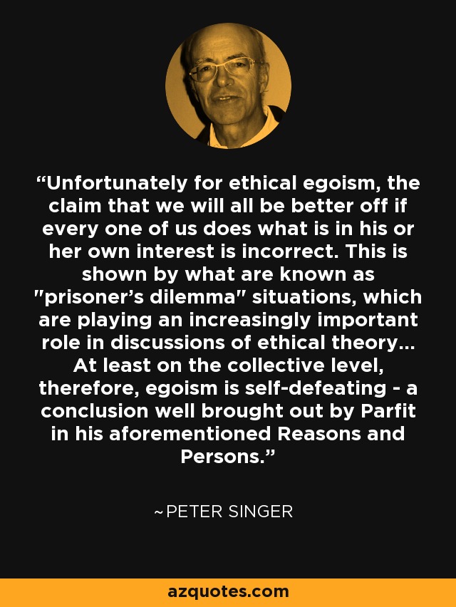 Unfortunately for ethical egoism, the claim that we will all be better off if every one of us does what is in his or her own interest is incorrect. This is shown by what are known as 