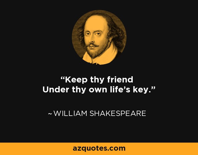 Keep thy friend Under thy own life's key. - William Shakespeare