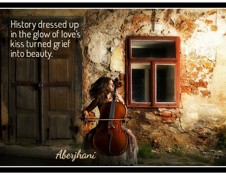 History dressed up in the glow of love’s kiss turned grief into beauty. - Aberjhani