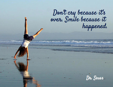 Don't cry because it's over. Smile because it happened. - Dr. Seuss