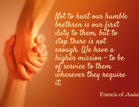 Francis of Assisi picture quote: Not to hurt our humble brethren is our ...