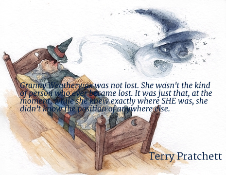 Granny Weatherwax was not lost. She wasn't the kind of person who ever became lost. It was just that, at the moment, while she knew exactly where SHE was, she didn't know the position of anywhere else. - Terry Pratchett